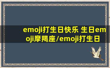 emoji打生日快乐 生日emoji摩羯座/emoji打生日快乐 生日emoji摩羯座-我的网站